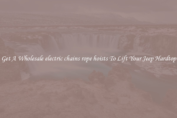 Get A Wholesale electric chains rope hoists To Lift Your Jeep Hardtop