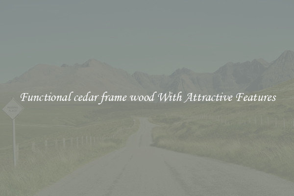 Functional cedar frame wood With Attractive Features