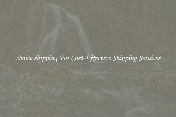 choice shipping For Cost-Effective Shipping Services