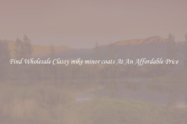 Find Wholesale Classy mike minor coats At An Affordable Price