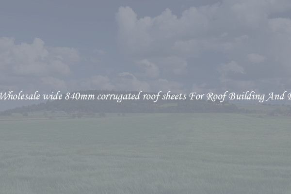 Buy Wholesale wide 840mm corrugated roof sheets For Roof Building And Repair