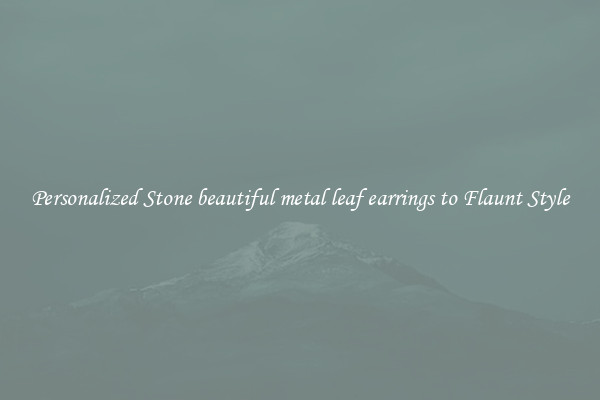 Personalized Stone beautiful metal leaf earrings to Flaunt Style