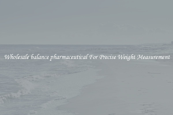 Wholesale balance pharmaceutical For Precise Weight Measurement