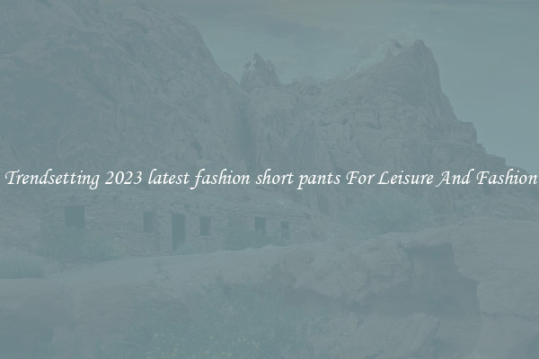 Trendsetting 2023 latest fashion short pants For Leisure And Fashion