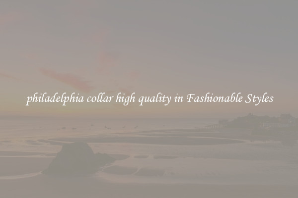 philadelphia collar high quality in Fashionable Styles