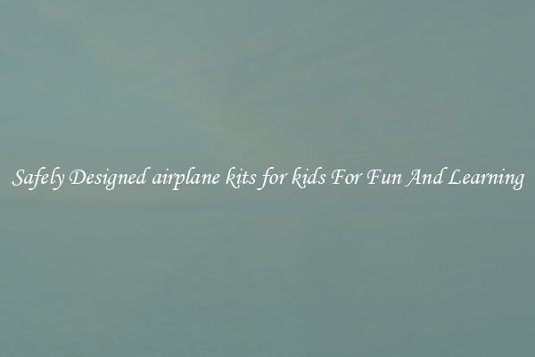 Safely Designed airplane kits for kids For Fun And Learning