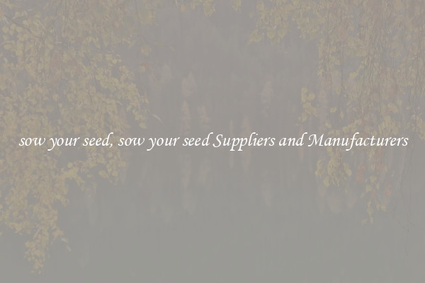 sow your seed, sow your seed Suppliers and Manufacturers