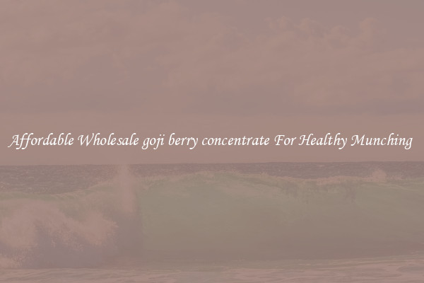 Affordable Wholesale goji berry concentrate For Healthy Munching 