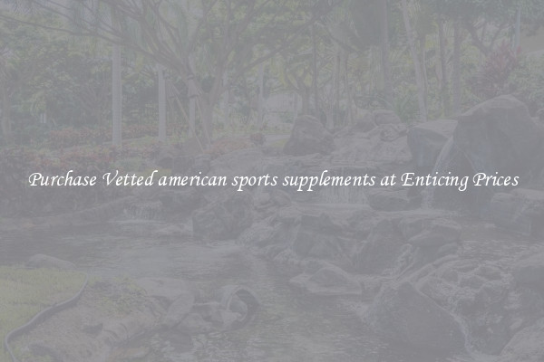 Purchase Vetted american sports supplements at Enticing Prices