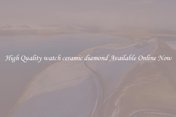 High Quality watch ceramic diamond Available Online Now