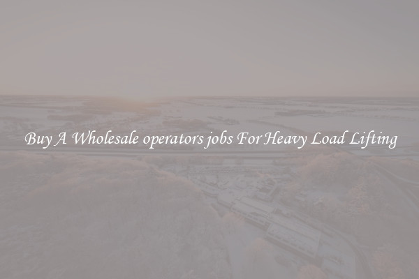 Buy A Wholesale operators jobs For Heavy Load Lifting