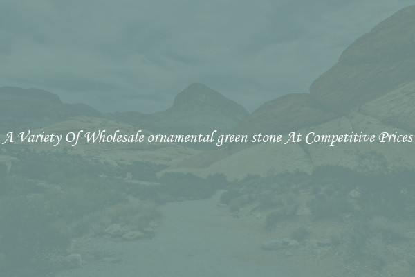 A Variety Of Wholesale ornamental green stone At Competitive Prices