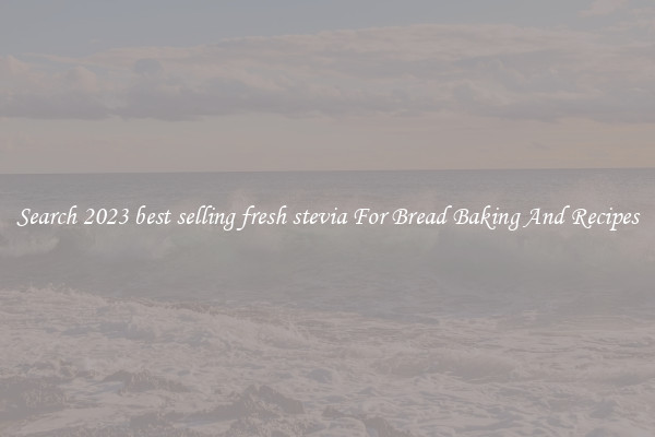 Search 2023 best selling fresh stevia For Bread Baking And Recipes