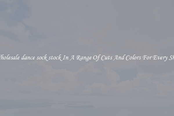 Wholesale dance sock stock In A Range Of Cuts And Colors For Every Shoe