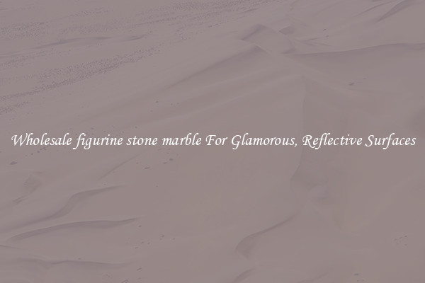 Wholesale figurine stone marble For Glamorous, Reflective Surfaces