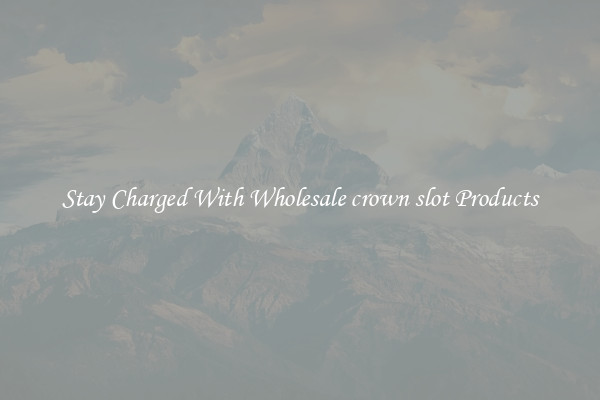 Stay Charged With Wholesale crown slot Products