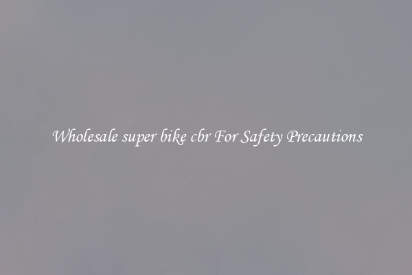 Wholesale super bike cbr For Safety Precautions