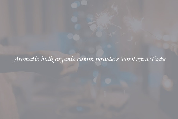 Aromatic bulk organic cumin powders For Extra Taste
