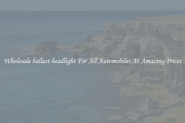 Wholesale ballast headlight For All Automobiles At Amazing Prices