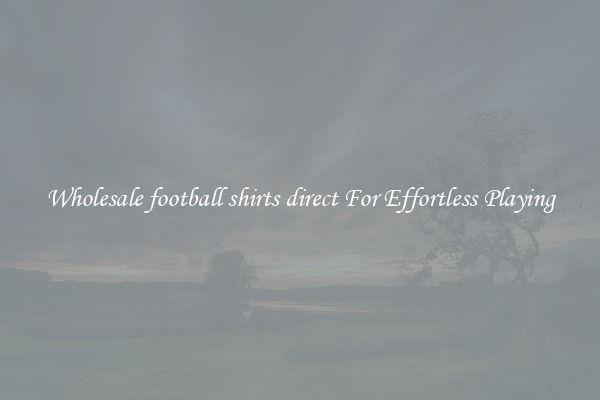 Wholesale football shirts direct For Effortless Playing