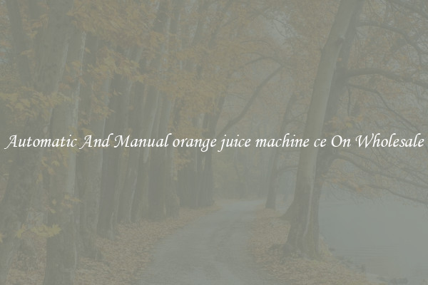 Automatic And Manual orange juice machine ce On Wholesale