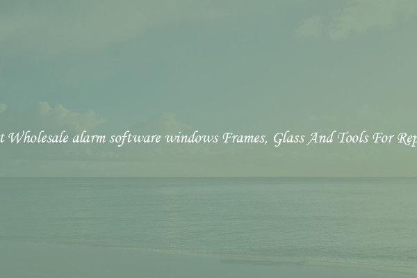 Get Wholesale alarm software windows Frames, Glass And Tools For Repair