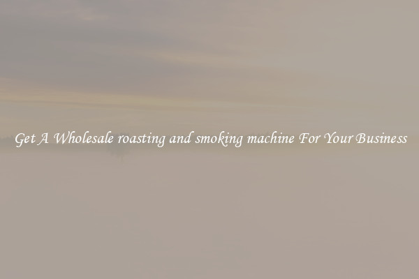 Get A Wholesale roasting and smoking machine For Your Business