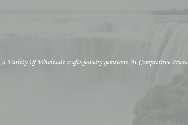 A Variety Of Wholesale crafts jewelry gemstone At Competitive Prices
