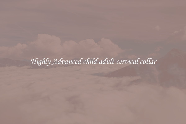 Highly Advanced child adult cervical collar