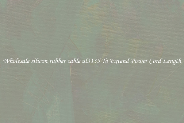 Wholesale silicon rubber cable ul3135 To Extend Power Cord Length