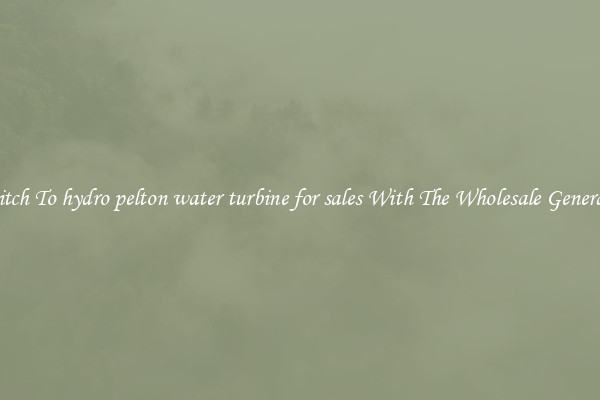 Switch To hydro pelton water turbine for sales With The Wholesale Generator