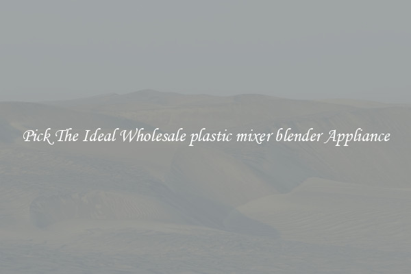 Pick The Ideal Wholesale plastic mixer blender Appliance
