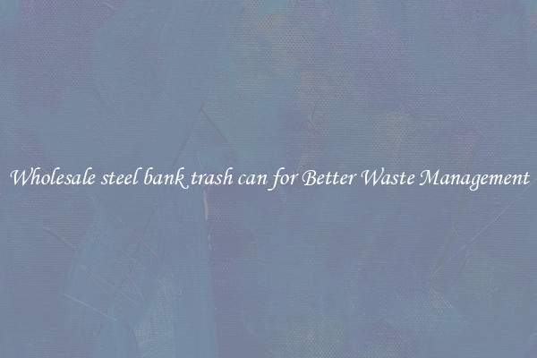 Wholesale steel bank trash can for Better Waste Management