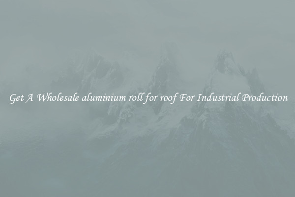Get A Wholesale aluminium roll for roof For Industrial Production