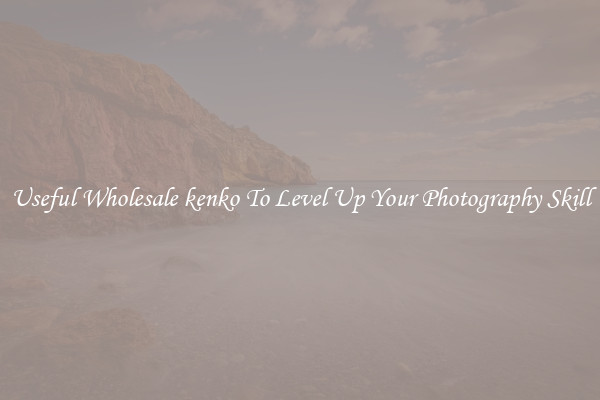 Useful Wholesale kenko To Level Up Your Photography Skill
