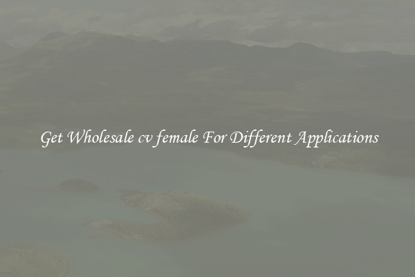 Get Wholesale cv female For Different Applications