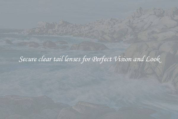 Secure clear tail lenses for Perfect Vision and Look