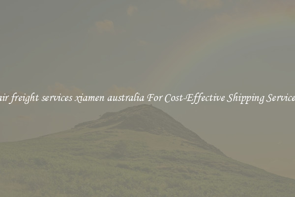 air freight services xiamen australia For Cost-Effective Shipping Services