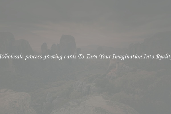 Wholesale process greeting cards To Turn Your Imagination Into Reality