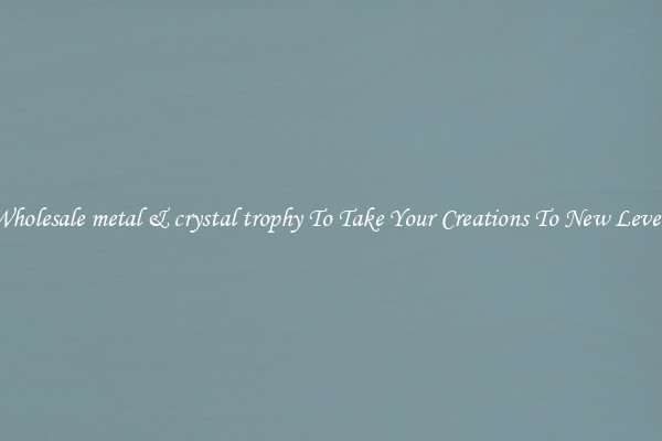 Wholesale metal & crystal trophy To Take Your Creations To New Levels