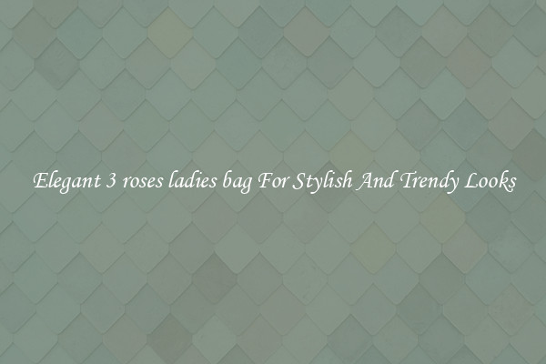 Elegant 3 roses ladies bag For Stylish And Trendy Looks