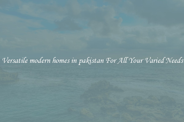 Versatile modern homes in pakistan For All Your Varied Needs