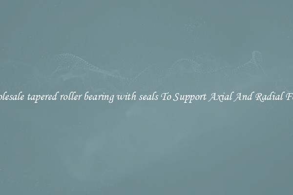 Wholesale tapered roller bearing with seals To Support Axial And Radial Forces