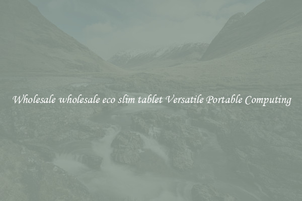 Wholesale wholesale eco slim tablet Versatile Portable Computing