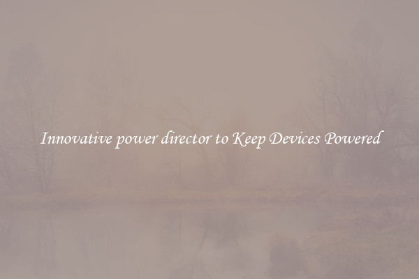 Innovative power director to Keep Devices Powered