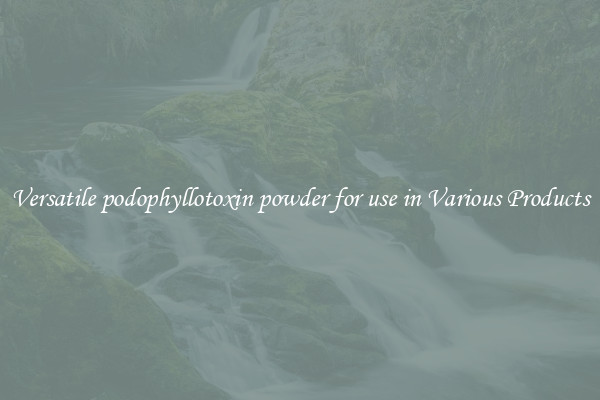 Versatile podophyllotoxin powder for use in Various Products