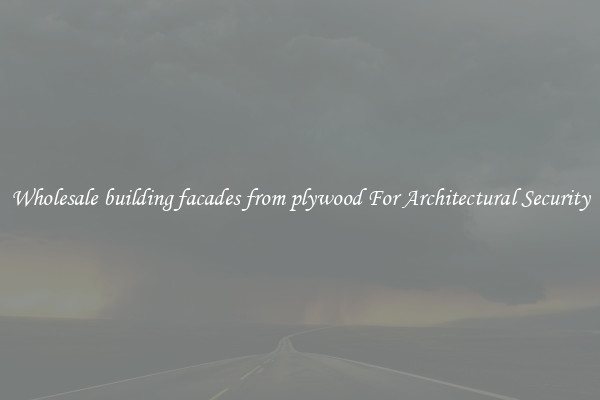 Wholesale building facades from plywood For Architectural Security