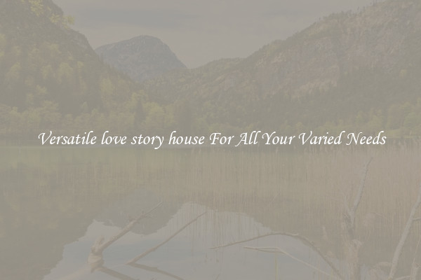 Versatile love story house For All Your Varied Needs