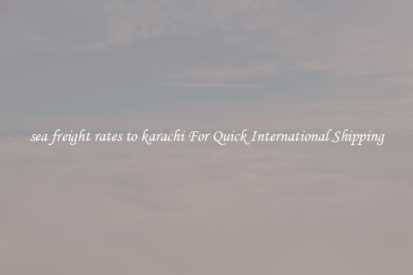 sea freight rates to karachi For Quick International Shipping