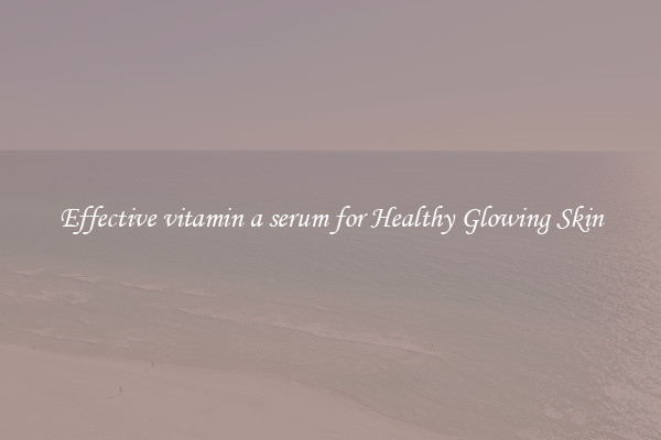 Effective vitamin a serum for Healthy Glowing Skin